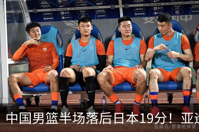 中国男篮半场落后日本19分！亚运会半决赛：中国队打的被动、艰难
